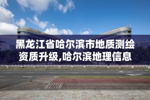 黑龍江省哈爾濱市地質測繪資質升級,哈爾濱地理信息測繪局