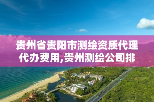 貴州省貴陽市測繪資質代理代辦費用,貴州測繪公司排名待遇。