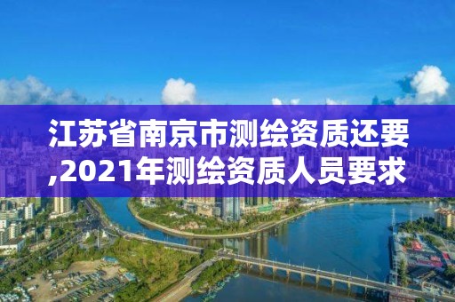 江蘇省南京市測繪資質(zhì)還要,2021年測繪資質(zhì)人員要求