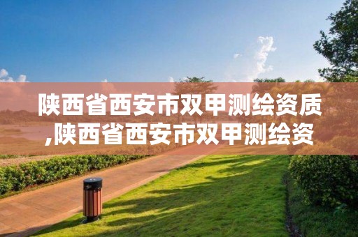 陜西省西安市雙甲測繪資質,陜西省西安市雙甲測繪資質企業名單