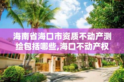 海南省?？谑匈Y質不動產測繪包括哪些,?？诓粍赢a權登記中心。