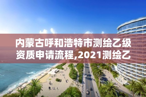 內蒙古呼和浩特市測繪乙級資質申請流程,2021測繪乙級資質申報條件