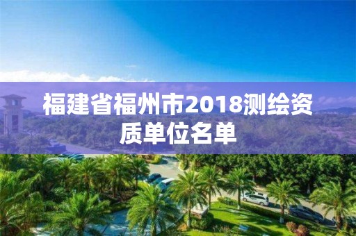 福建省福州市2018測繪資質單位名單