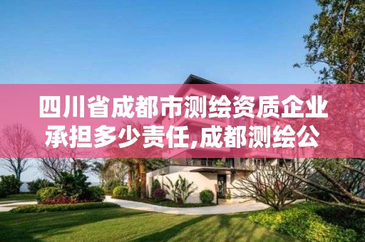 四川省成都市測繪資質企業承擔多少責任,成都測繪公司聯系方式。