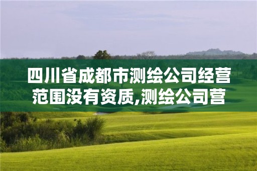 四川省成都市測繪公司經營范圍沒有資質,測繪公司營業執照經營范圍。