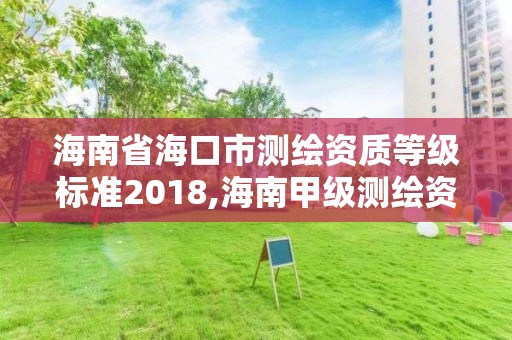 海南省海口市測繪資質(zhì)等級(jí)標(biāo)準(zhǔn)2018,海南甲級(jí)測繪資質(zhì)單位。