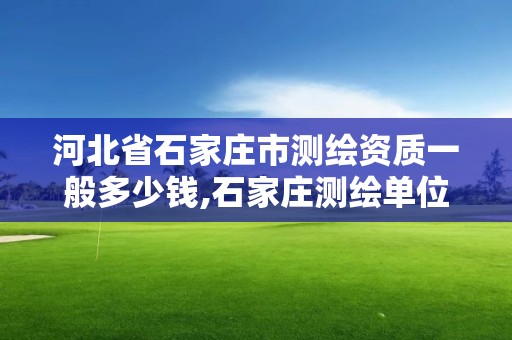 河北省石家莊市測繪資質一般多少錢,石家莊測繪單位。