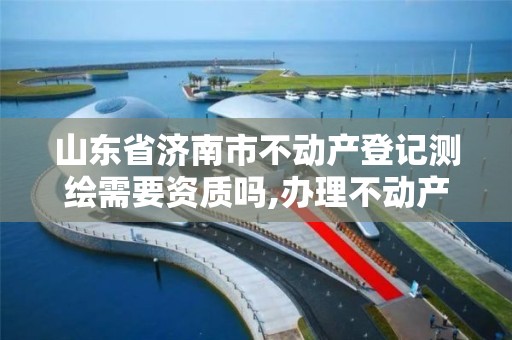 山東省濟南市不動產登記測繪需要資質嗎,辦理不動產測繪資質需要什么條件。