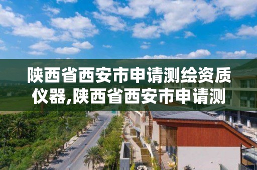 陜西省西安市申請測繪資質儀器,陜西省西安市申請測繪資質儀器有哪些