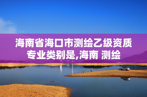 海南省海口市測繪乙級資質專業類別是,海南 測繪