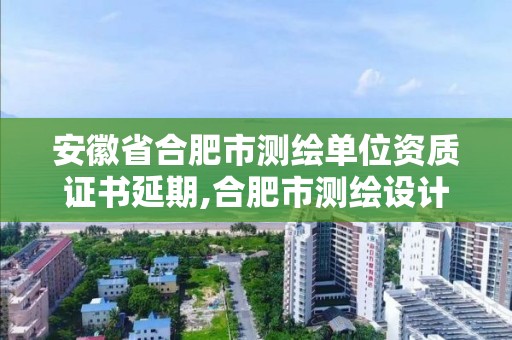 安徽省合肥市測繪單位資質證書延期,合肥市測繪設計