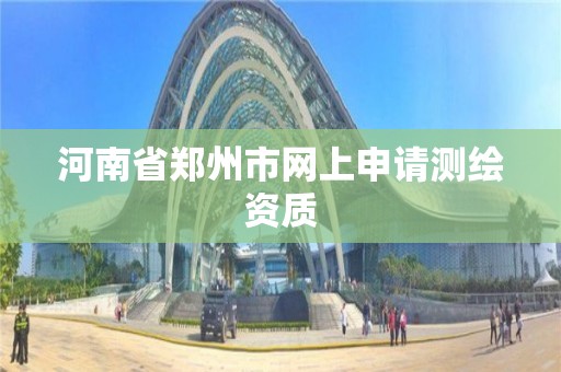 河南省鄭州市網上申請測繪資質