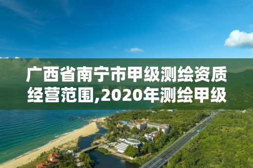 廣西省南寧市甲級測繪資質經營范圍,2020年測繪甲級資質條件。