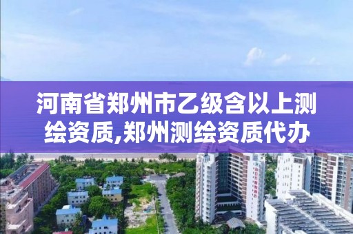 河南省鄭州市乙級含以上測繪資質,鄭州測繪資質代辦