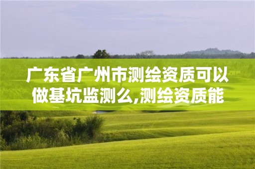 廣東省廣州市測繪資質可以做基坑監測么,測繪資質能做基坑監測嗎。