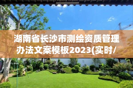 湖南省長沙市測繪資質(zhì)管理辦法文案模板2023(實(shí)時(shí)/更新中)