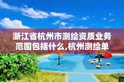 浙江省杭州市測繪資質業務范圍包括什么,杭州測繪單位。