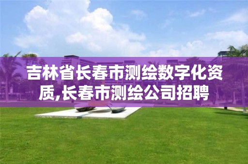 吉林省長春市測繪數字化資質,長春市測繪公司招聘