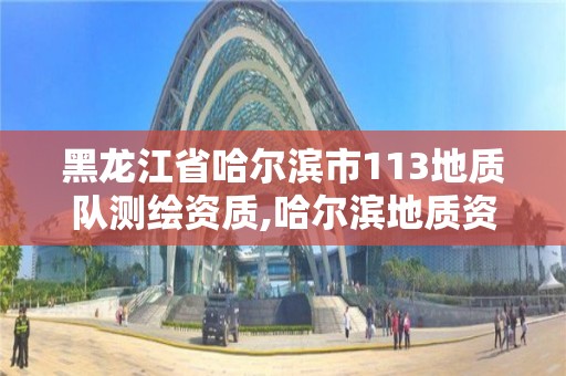 黑龍江省哈爾濱市113地質隊測繪資質,哈爾濱地質資料。