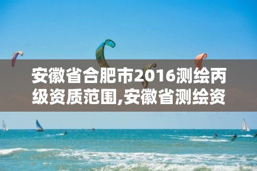 安徽省合肥市2016測繪丙級資質范圍,安徽省測繪資質延期公告