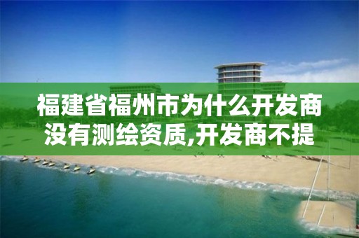 福建省福州市為什么開發商沒有測繪資質,開發商不提供測繪報告可以投訴嗎。