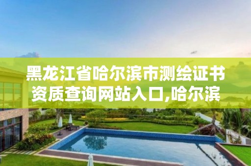 黑龍江省哈爾濱市測繪證書資質查詢網站入口,哈爾濱測繪局在哪。