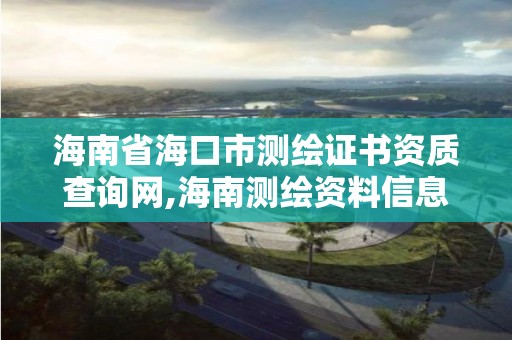 海南省?？谑袦y繪證書資質(zhì)查詢網(wǎng),海南測繪資料信息中心