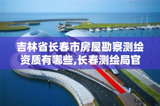 吉林省長春市房屋勘察測繪資質有哪些,長春測繪局官網