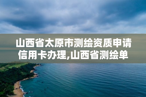 山西省太原市測繪資質申請信用卡辦理,山西省測繪單位名單。