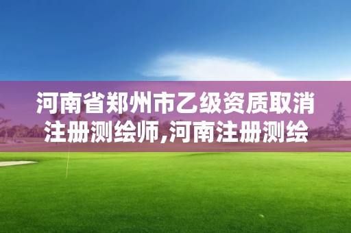 河南省鄭州市乙級資質取消注冊測繪師,河南注冊測繪師報名時間