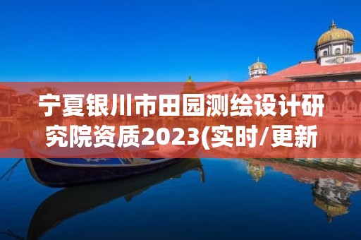 寧夏銀川市田園測繪設(shè)計研究院資質(zhì)2023(實時/更新中)