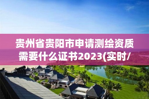 貴州省貴陽市申請測繪資質(zhì)需要什么證書2023(實時/更新中)