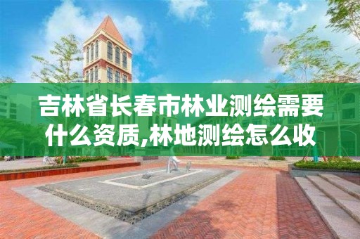 吉林省長春市林業測繪需要什么資質,林地測繪怎么收費