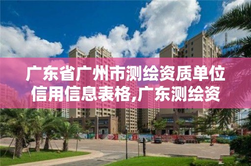 廣東省廣州市測繪資質(zhì)單位信用信息表格,廣東測繪資質(zhì)標(biāo)準(zhǔn)。