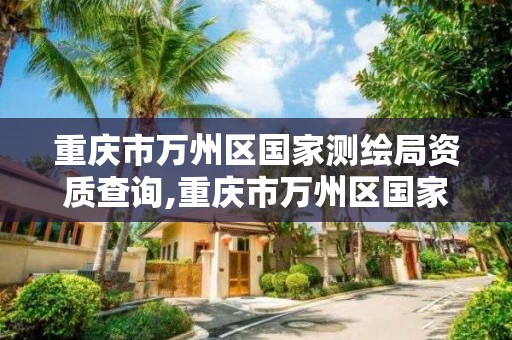 重慶市萬州區國家測繪局資質查詢,重慶市萬州區國家測繪局資質查詢官網。