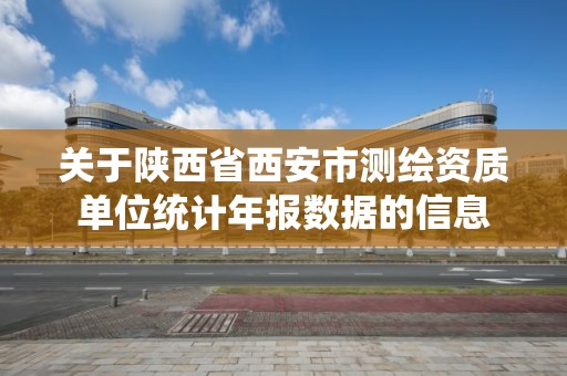 關于陜西省西安市測繪資質單位統計年報數據的信息