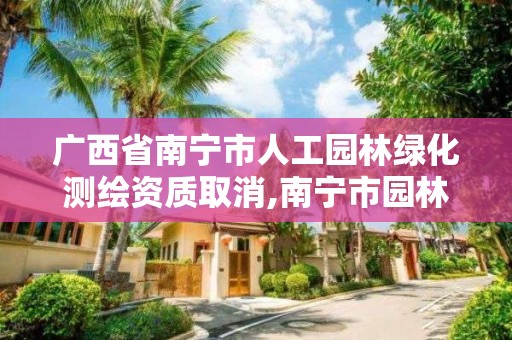 廣西省南寧市人工園林綠化測繪資質取消,南寧市園林綠化管理條例。