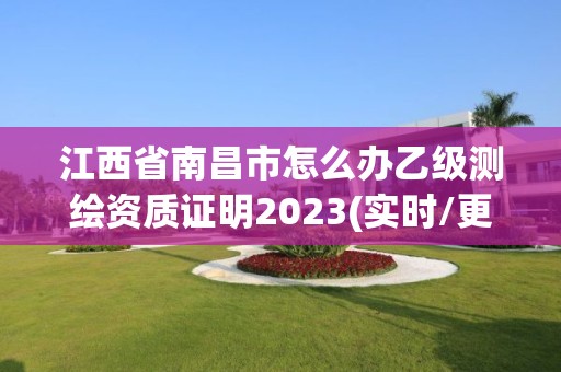 江西省南昌市怎么辦乙級測繪資質證明2023(實時/更新中)