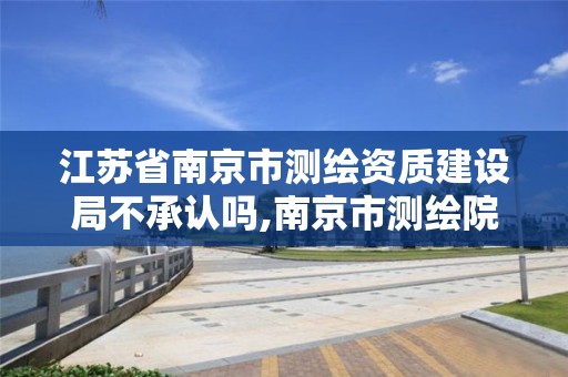 江蘇省南京市測繪資質建設局不承認嗎,南京市測繪院地址。