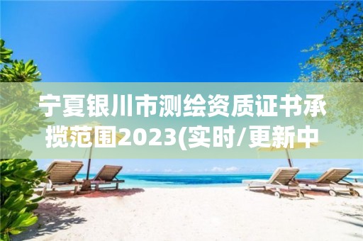 寧夏銀川市測繪資質證書承攬范圍2023(實時/更新中)