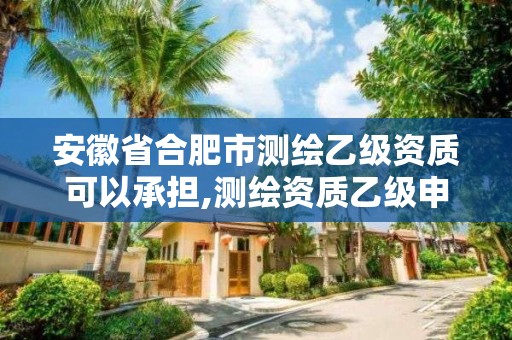 安徽省合肥市測(cè)繪乙級(jí)資質(zhì)可以承擔(dān),測(cè)繪資質(zhì)乙級(jí)申報(bào)條件