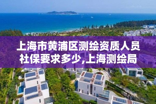 上海市黃浦區測繪資質人員社保要求多少,上海測繪局招聘。