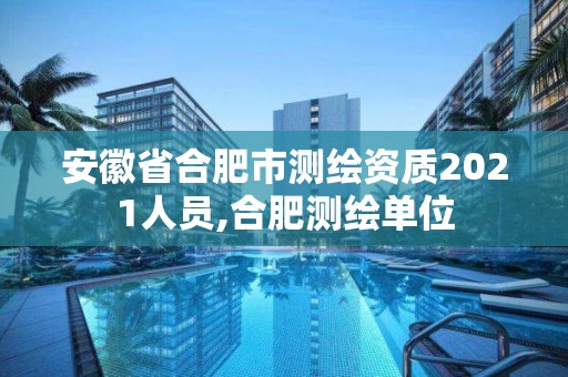 安徽省合肥市測繪資質(zhì)2021人員,合肥測繪單位