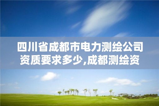 四川省成都市電力測繪公司資質要求多少,成都測繪資質代辦公司。