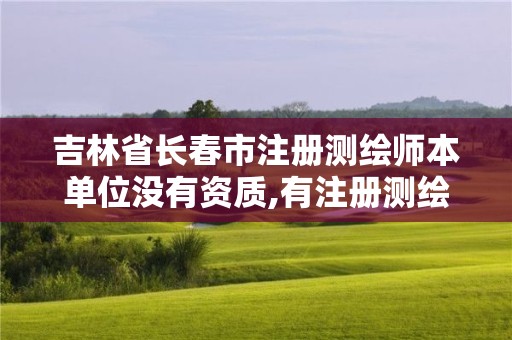 吉林省長春市注冊測繪師本單位沒有資質(zhì),有注冊測繪師就不用評中級職稱了嗎。