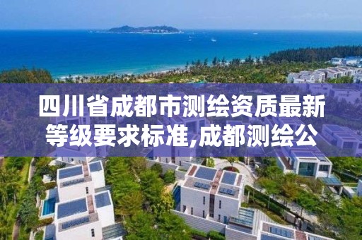 四川省成都市測繪資質最新等級要求標準,成都測繪公司聯系方式。