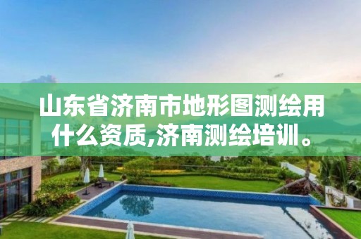 山東省濟南市地形圖測繪用什么資質,濟南測繪培訓。