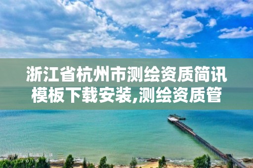 浙江省杭州市測繪資質簡訊模板下載安裝,測繪資質管理平臺。