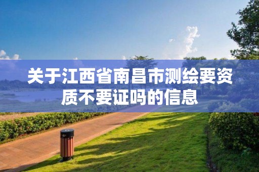 關于江西省南昌市測繪要資質不要證嗎的信息