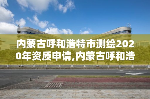 內蒙古呼和浩特市測繪2020年資質申請,內蒙古呼和浩特市測繪2020年資質申請公告。